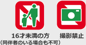 16未満のご入場、カメラ・ビデオ撮影はNG